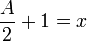  {A \over 2} + 1 = x 