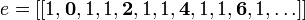  e = [[ 1 , \textbf{0} , 1 , 1, \textbf{2}, 1, 1, \textbf{4}, 1 , 1 , \textbf{6}, 1, \ldots]] \,