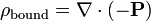 \rho_{\mathrm{bound}} = \nabla\cdot (-\mathbf{P})