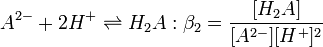 A^{2-} + 2H^+ \rightleftharpoons H_2A  :\beta_2=\frac {[H_2A]} {[A^{2-}][H^+]^2}