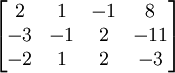 
\begin{bmatrix}
2 & 1 & -1 & 8 \\
-3 & -1 & 2 & -11 \\
-2 & 1 & 2 & -3
\end{bmatrix}
