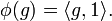 \phi (g) = \langle g, 1 \rangle.