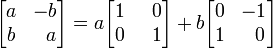 
\begin{bmatrix}
  a &     -b  \\
  b & \;\; a  
\end{bmatrix}
=
a \begin{bmatrix}
  1 & \;\; 0  \\
  0 & \;\; 1 
\end{bmatrix}
+
b \begin{bmatrix}
  0 &     -1  \\
  1 & \;\; 0 
\end{bmatrix}
