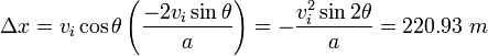 \Delta x = v_i \cos \theta \left(\frac{-2 v_i \sin \theta}{a}\right) = -\frac{v_i^2 \sin 2\theta}{a} = 220.93 \ m