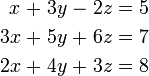 \begin{alignat}{7}
 x &&\; + \;&& 3y &&\; - \;&& 2z &&\; = \;&& 5 & \\
3x &&\; + \;&& 5y &&\; + \;&& 6z &&\; = \;&& 7 & \\
2x &&\; + \;&& 4y &&\; + \;&& 3z &&\; = \;&& 8 &
\end{alignat}