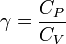 \gamma = \frac{C_{P}}{C_{V}}