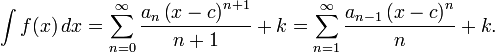 
\int f(x)\,dx = \sum_{n=0}^\infty \frac{a_n \left( x-c \right)^{n+1}} {n+1} + k = \sum_{n=1}^\infty \frac{a_{n-1} \left( x-c \right)^{n}} {n} + k.
