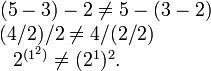 

\begin{matrix}
(5-3)-2\ne 5-(3-2)\quad
\\
(4/2)/2\ne 4/(2/2)\qquad\qquad
\\
2^{(1^2)}\ne (2^1)^2.\quad\qquad\qquad
\end{matrix}
