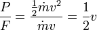 \frac {P} {F} = \frac { \frac {1} {2} {\dot m v^2}} {\dot m v} = \frac {1} {2} v 