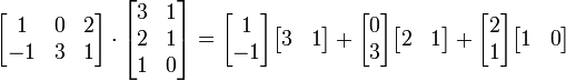 
  \begin{bmatrix}
     1 & 0 & 2 \\ 
     -1 & 3 & 1
  \end{bmatrix}
\cdot
  \begin{bmatrix} 
    3 & 1 \\ 
    2 & 1 \\ 
    1 & 0
  \end{bmatrix}
=
\begin{bmatrix}1 \\ -1\end{bmatrix}\begin{bmatrix}3 & 1\end{bmatrix}+
\begin{bmatrix}0 \\ 3\end{bmatrix}\begin{bmatrix}2 & 1\end{bmatrix}+
\begin{bmatrix}2 \\ 1\end{bmatrix}\begin{bmatrix}1 & 0\end{bmatrix}
