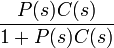 \frac{P(s)C(s)}{1 + P(s)C(s)}