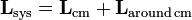 \mathbf{L}_\mathrm{sys} = \mathbf{L}_\mathrm{cm} + \mathbf{L}_\mathrm{around\,cm}