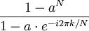 \frac{1-a^N}{1-a \cdot e^{-i 2 \pi k/N} }