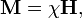  \mathbf{M} = \chi \mathbf{H},