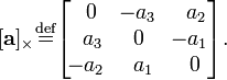 [\mathbf{a}]_{\times} \stackrel{\rm def}{=} \begin{bmatrix}\,\,0&\!-a_3&\,\,\,a_2\\\,\,\,a_3&0&\!-a_1\\\!-a_2&\,\,a_1&\,\,0\end{bmatrix}.