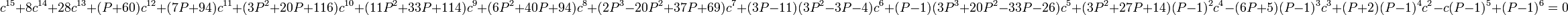 c^{15} + 
8c^{14} + 
28c^{13} + 
(P + 60)c^{12} + 
(7P + 94)c^{11} + 
(3P^2 + 20P + 116)c^{10} + 


(11P^2 + 33P + 114)c^9
+ (6P^2 + 40P + 94)c^8 + 
(2P^3 - 20P^2 + 37P + 69)c^7 + 
(3P - 11)(3P^2 - 3P - 4)c^6 + 
(P - 1)(3P^3 + 20P^2 - 33P - 26)c^5 +


 
(3P^2 + 27P + 14)(P - 1)^2c^4 - 
(6P + 5)(P - 1)^3c^3 + 
(P + 2)(P - 1)^4c^2 - 
c(P - 1)^5  + 
(P - 1)^6 = 0 \,