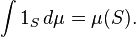 \int 1_S  \, d \mu = \mu (S).