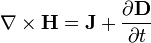 \nabla \times \mathbf{H} = \mathbf{J} + \frac{\partial \mathbf{D}} {\partial t}