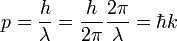 p = { h \over \lambda }  =  { h \over 2\pi } {2\pi \over \lambda} = \hbar k\;