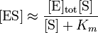 
[\mbox{ES}] \approx \frac{[\mbox{E}]_\mathrm{tot} [\mbox{S}]}{[\mbox{S}] + K_{m}}
