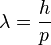 \lambda=\frac{h}{p}