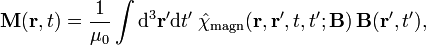 \mathbf{M}(\mathbf{r}, t) = \frac{1}{\mu_0} \int {\rm d}^3 \mathbf{r}'{\rm d}t' \;
\hat{\chi}_{\mathrm{magn}} (\mathbf{r}, \mathbf{r}', t, t'; \mathbf{B})\, \mathbf{B}(\mathbf{r}', t'),