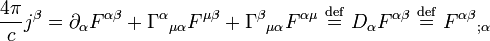  { 4 \pi \over c   }j^{\beta} = \partial_{\alpha} F^{\alpha\beta} + {\Gamma^{\alpha}}_{\mu\alpha} F^{\mu\beta} + {\Gamma^{\beta}}_{\mu\alpha} F^{\alpha \mu} \ \stackrel{\mathrm{def}}{=}\  D_{\alpha} F^{\alpha\beta} \ \stackrel{\mathrm{def}}{=}\  {F^{\alpha\beta}}_{;\alpha} \, \!